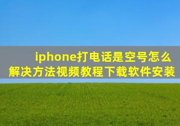 iphone打电话是空号怎么解决方法视频教程下载软件安装