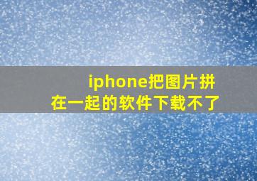 iphone把图片拼在一起的软件下载不了