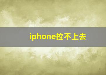 iphone拉不上去