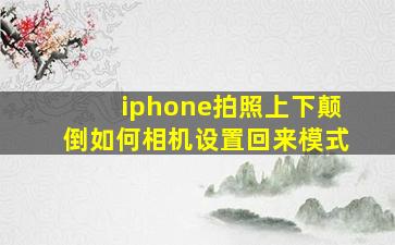 iphone拍照上下颠倒如何相机设置回来模式