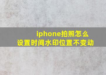 iphone拍照怎么设置时间水印位置不变动