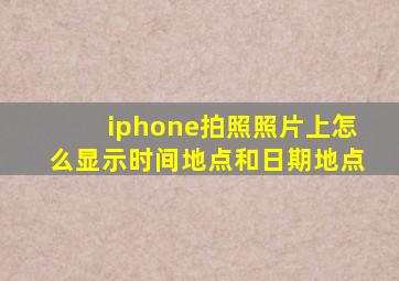 iphone拍照照片上怎么显示时间地点和日期地点