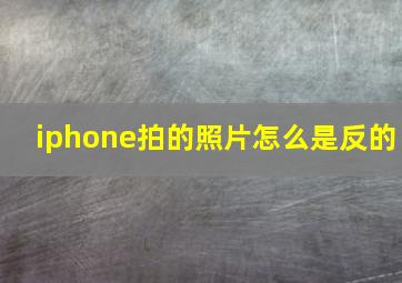 iphone拍的照片怎么是反的