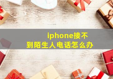 iphone接不到陌生人电话怎么办