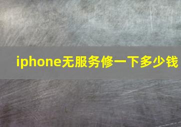 iphone无服务修一下多少钱