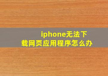 iphone无法下载网页应用程序怎么办