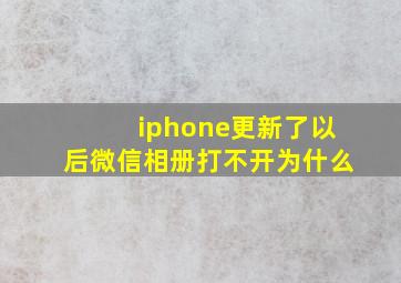 iphone更新了以后微信相册打不开为什么