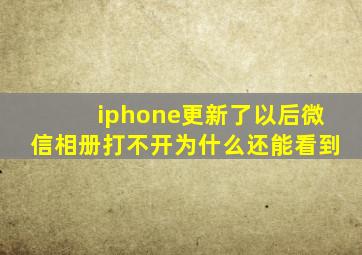 iphone更新了以后微信相册打不开为什么还能看到