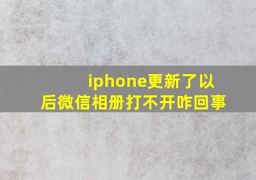 iphone更新了以后微信相册打不开咋回事