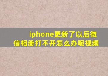 iphone更新了以后微信相册打不开怎么办呢视频