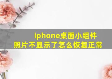 iphone桌面小组件照片不显示了怎么恢复正常