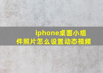 iphone桌面小组件照片怎么设置动态视频