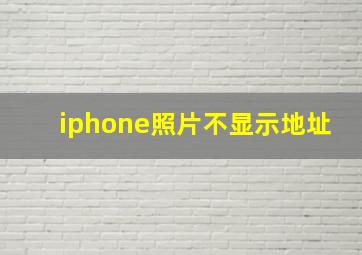 iphone照片不显示地址