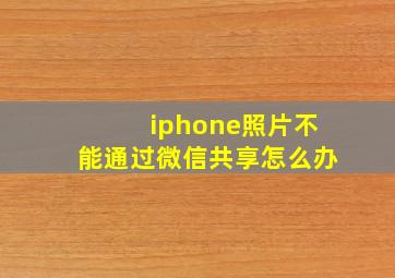 iphone照片不能通过微信共享怎么办