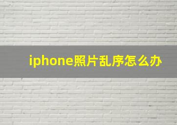 iphone照片乱序怎么办