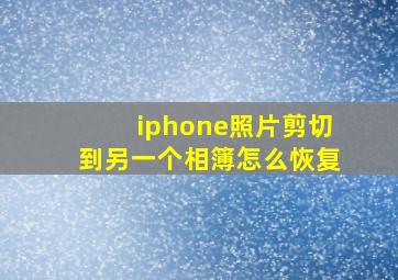 iphone照片剪切到另一个相簿怎么恢复