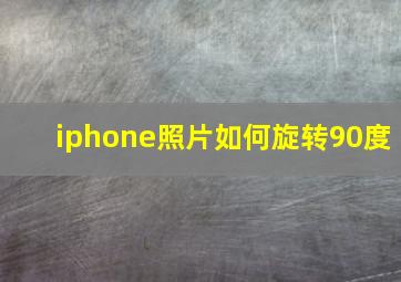 iphone照片如何旋转90度