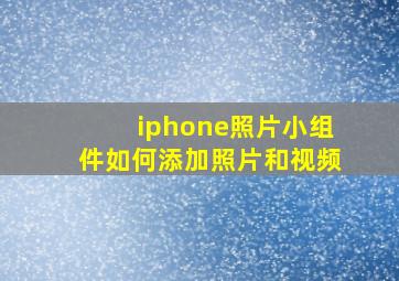 iphone照片小组件如何添加照片和视频