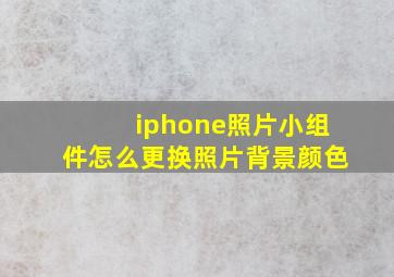 iphone照片小组件怎么更换照片背景颜色