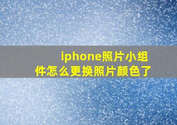 iphone照片小组件怎么更换照片颜色了