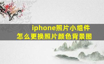 iphone照片小组件怎么更换照片颜色背景图