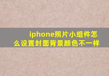 iphone照片小组件怎么设置封面背景颜色不一样