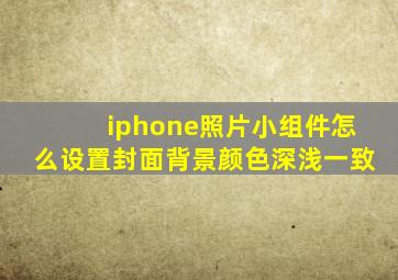 iphone照片小组件怎么设置封面背景颜色深浅一致