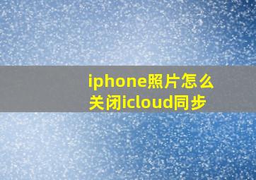 iphone照片怎么关闭icloud同步