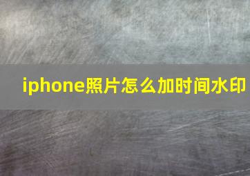 iphone照片怎么加时间水印