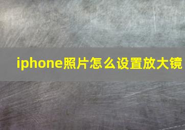 iphone照片怎么设置放大镜