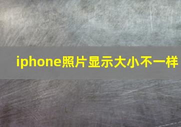 iphone照片显示大小不一样