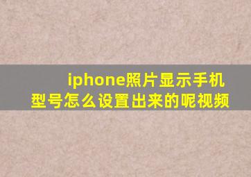 iphone照片显示手机型号怎么设置出来的呢视频