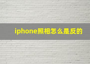 iphone照相怎么是反的