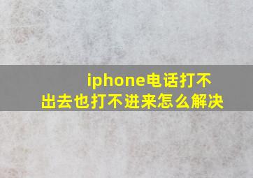 iphone电话打不出去也打不进来怎么解决