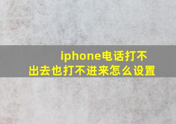 iphone电话打不出去也打不进来怎么设置