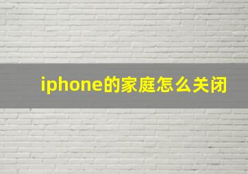 iphone的家庭怎么关闭