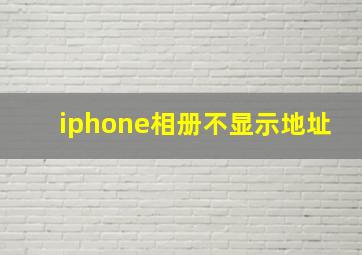 iphone相册不显示地址