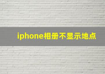 iphone相册不显示地点