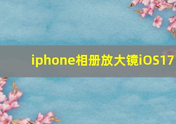 iphone相册放大镜iOS17