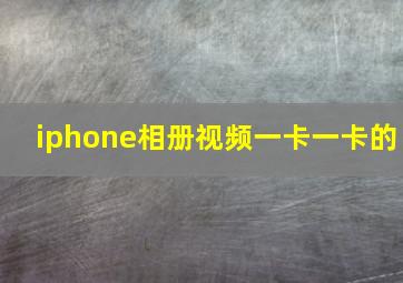 iphone相册视频一卡一卡的