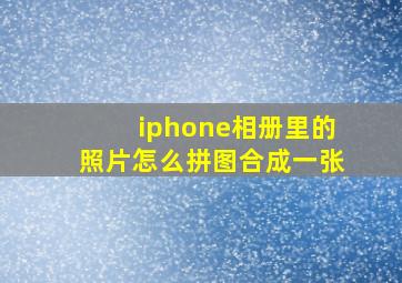 iphone相册里的照片怎么拼图合成一张