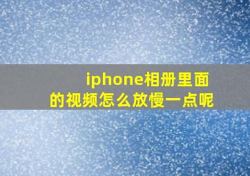 iphone相册里面的视频怎么放慢一点呢