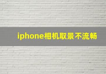 iphone相机取景不流畅