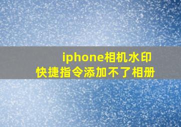 iphone相机水印快捷指令添加不了相册