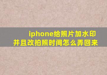 iphone给照片加水印并且改拍照时间怎么弄回来