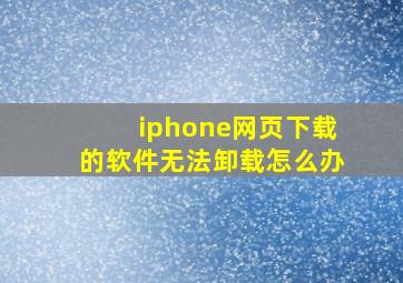 iphone网页下载的软件无法卸载怎么办