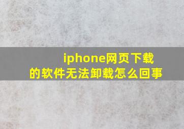 iphone网页下载的软件无法卸载怎么回事