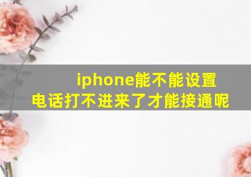 iphone能不能设置电话打不进来了才能接通呢