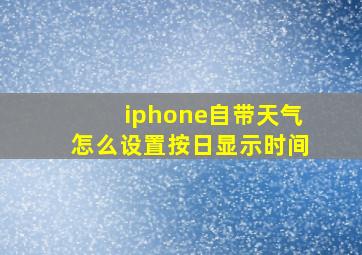 iphone自带天气怎么设置按日显示时间