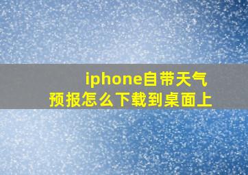 iphone自带天气预报怎么下载到桌面上